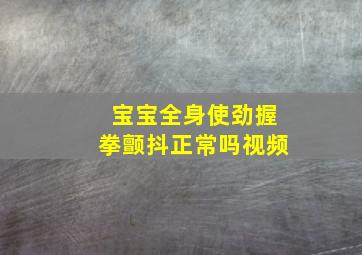 宝宝全身使劲握拳颤抖正常吗视频