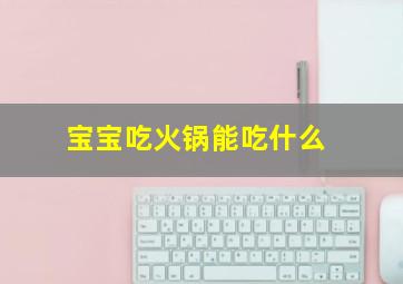 宝宝吃火锅能吃什么