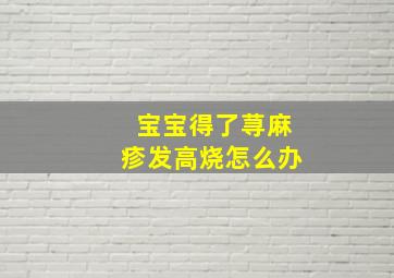 宝宝得了荨麻疹发高烧怎么办