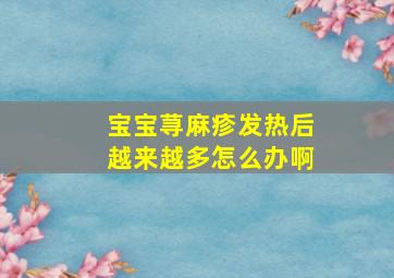 宝宝荨麻疹发热后越来越多怎么办啊