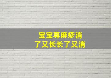 宝宝荨麻疹消了又长长了又消