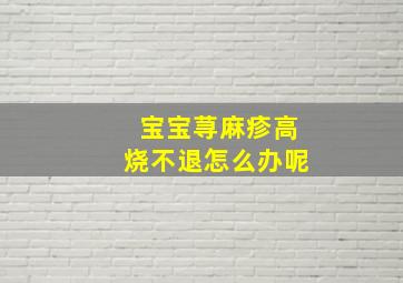 宝宝荨麻疹高烧不退怎么办呢