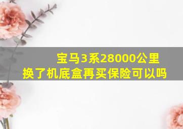 宝马3系28000公里换了机底盒再买保险可以吗