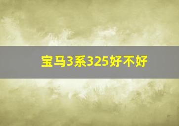 宝马3系325好不好