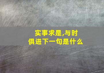 实事求是,与时俱进下一句是什么