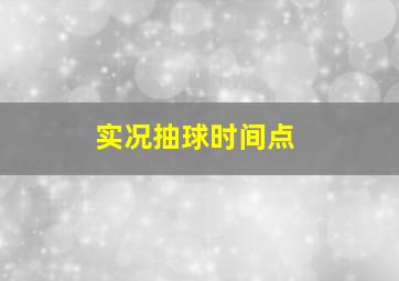 实况抽球时间点