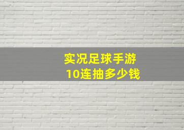 实况足球手游10连抽多少钱