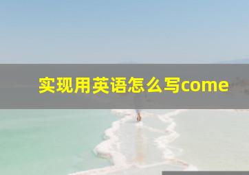 实现用英语怎么写come