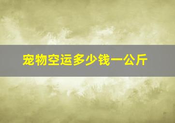 宠物空运多少钱一公斤