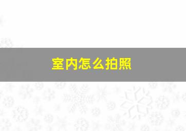 室内怎么拍照