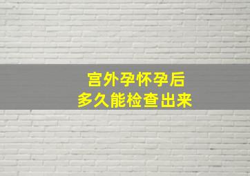 宫外孕怀孕后多久能检查出来