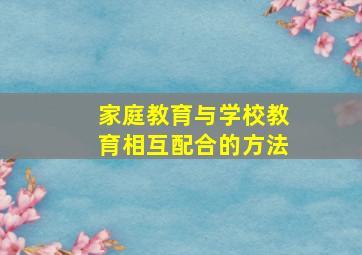 家庭教育与学校教育相互配合的方法