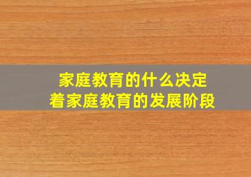 家庭教育的什么决定着家庭教育的发展阶段