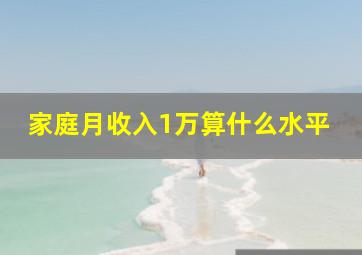 家庭月收入1万算什么水平