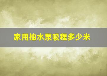 家用抽水泵吸程多少米