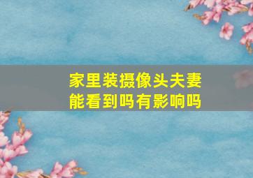 家里装摄像头夫妻能看到吗有影响吗