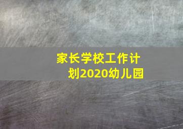 家长学校工作计划2020幼儿园