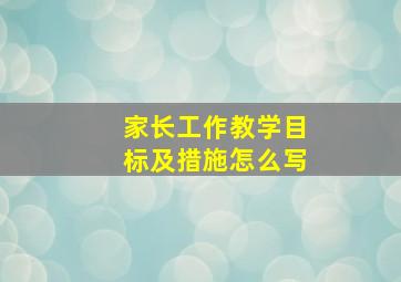 家长工作教学目标及措施怎么写