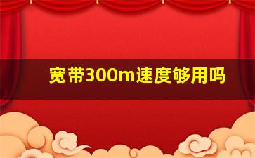 宽带300m速度够用吗