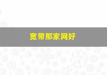 宽带那家网好