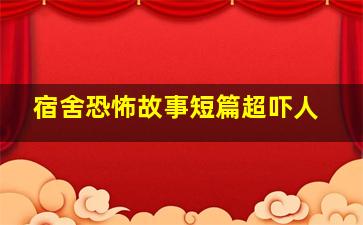 宿舍恐怖故事短篇超吓人