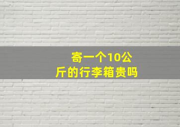 寄一个10公斤的行李箱贵吗