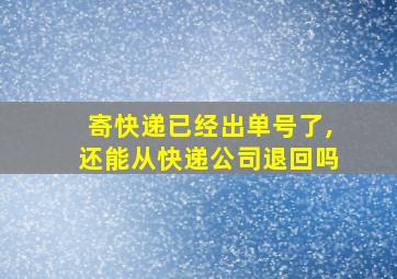 寄快递已经出单号了,还能从快递公司退回吗