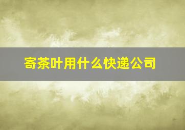 寄茶叶用什么快递公司