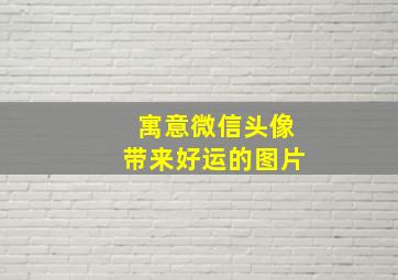 寓意微信头像带来好运的图片