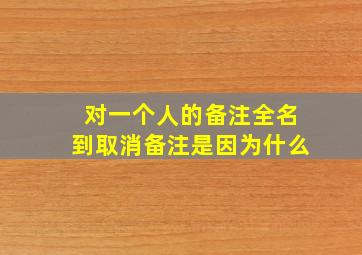 对一个人的备注全名到取消备注是因为什么