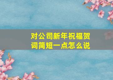 对公司新年祝福贺词简短一点怎么说