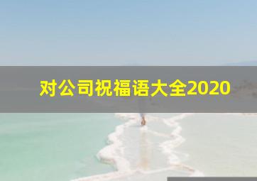 对公司祝福语大全2020