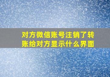 对方微信账号注销了转账给对方显示什么界面