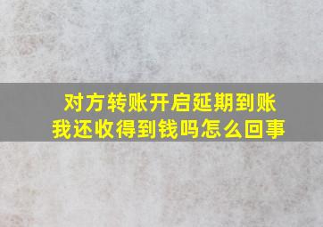 对方转账开启延期到账我还收得到钱吗怎么回事