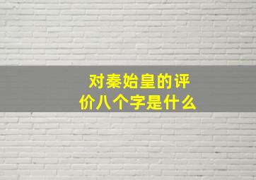 对秦始皇的评价八个字是什么