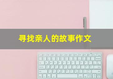 寻找亲人的故事作文