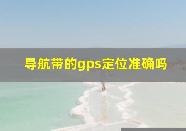 导航带的gps定位准确吗