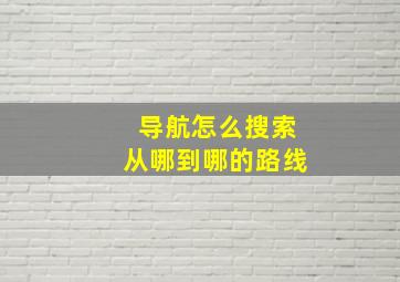 导航怎么搜索从哪到哪的路线