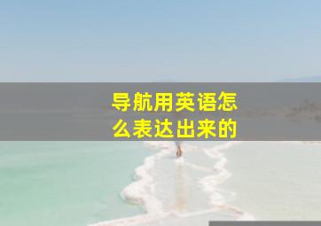 导航用英语怎么表达出来的