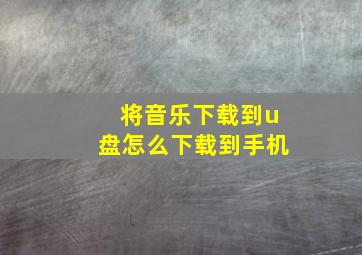 将音乐下载到u盘怎么下载到手机