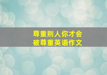 尊重别人你才会被尊重英语作文