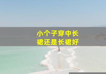 小个子穿中长裙还是长裙好