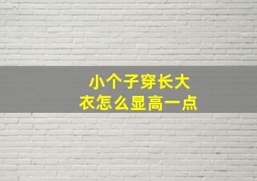 小个子穿长大衣怎么显高一点