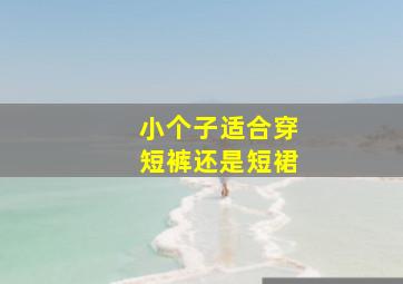 小个子适合穿短裤还是短裙