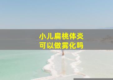 小儿扁桃体炎可以做雾化吗