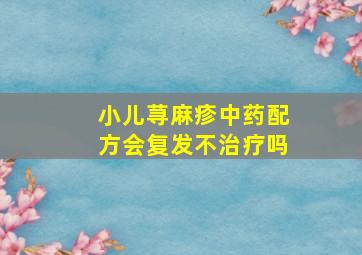 小儿荨麻疹中药配方会复发不治疗吗