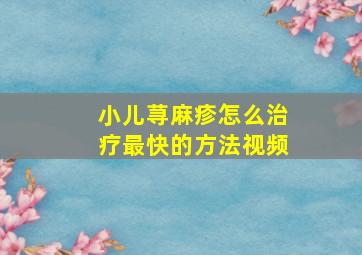 小儿荨麻疹怎么治疗最快的方法视频