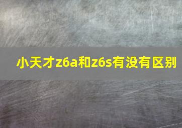 小天才z6a和z6s有没有区别