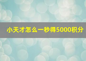 小天才怎么一秒得5000积分