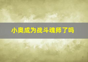 小奥成为战斗魂师了吗